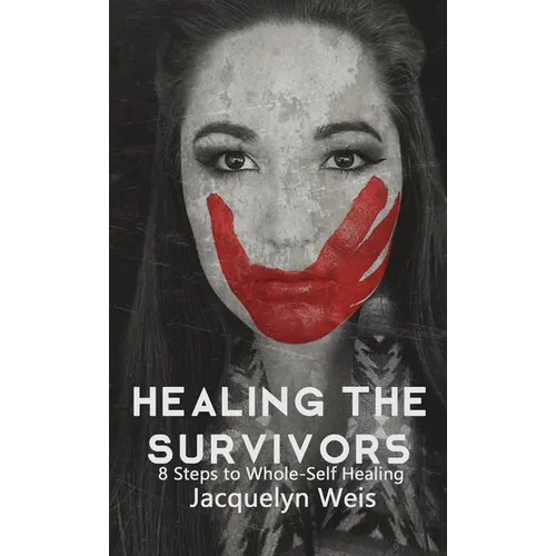 Healing the Survivors: 8 Steps to Whole-Self Healing for Sexual Trauma Survivors