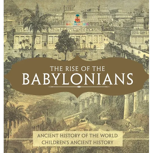 The Rise of the Babylonians - Ancient History of the World Children's Ancient History