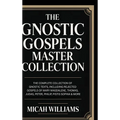 The Gnostic Gospels Master Collection: The Complete Collection of Gnostic Texts, Including Rejected Gospels of Mary Magdalene, Thomas, Judas, Peter, P