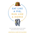 Eat Like a Pig, Run Like a Horse: How Food Fights Hijacked Our Health and the New Science of Exercise