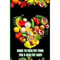 Healthy Food for a Healthy Body: How to Build Nutritious Meals, Boost Energy, and Improve Your Health Naturally