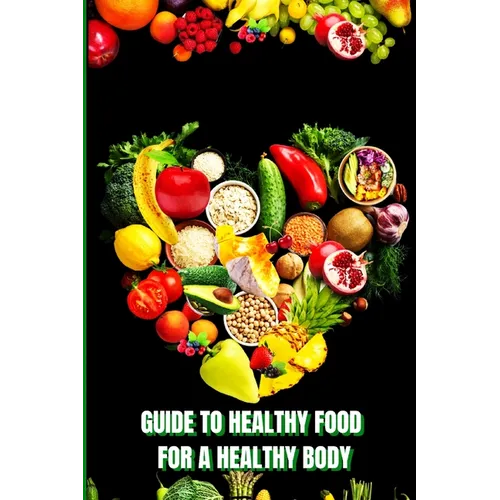 Healthy Food for a Healthy Body: How to Build Nutritious Meals, Boost Energy, and Improve Your Health Naturally