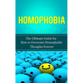 Homophobia: The Ultimate Guide for How to Overcome Homophobic Thoughts Forever