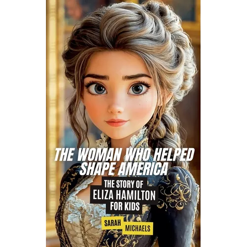 The Woman Who Helped Shape America: The Story of Eliza Hamilton