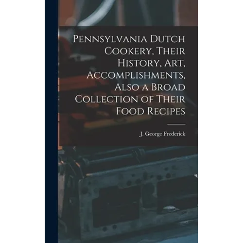 Pennsylvania Dutch Cookery, Their History, Art, Accomplishments, Also a Broad Collection of Their Food Recipes