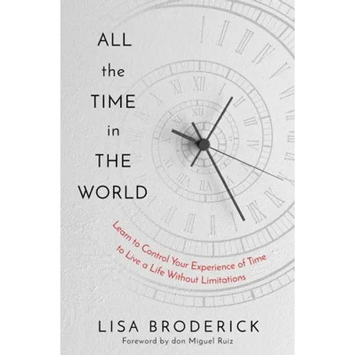 All the Time in the World: Learn to Control Your Experience of Time to Live a Life Without Limitations
