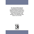 The National Political Manual, Comprising Facts and Figures, Historical, Statistical, Documentary, Poltical, From the Formation of the Government to t