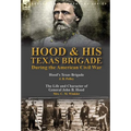 Hood & His Texas Brigade During the American Civil War: Hood's Texas Brigade by J. B. Polley & The Life and Character of General John B. Hood by Mrs.