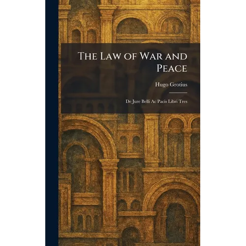 The Law of War and Peace: De Jure Belli Ac Pacis Libri Tres