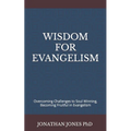Wisdom for Evangelism: Overcoming Challenges to Soul Winning, Becoming Fruitful in Evangelism