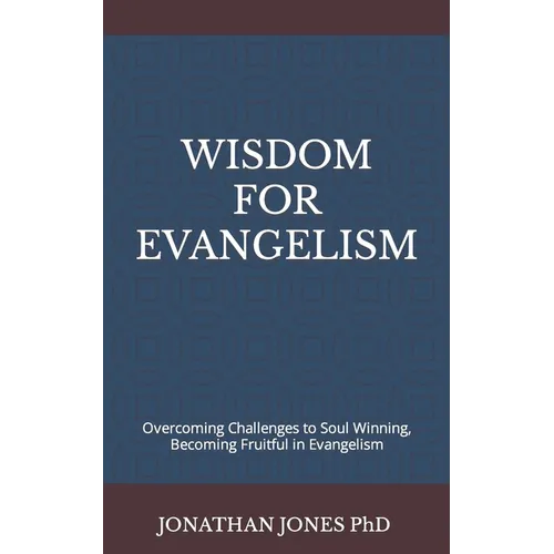 Wisdom for Evangelism: Overcoming Challenges to Soul Winning, Becoming Fruitful in Evangelism