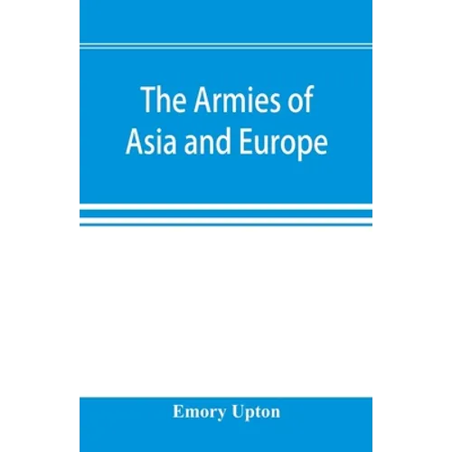 The armies of Asia and Europe: embracing official reports on the armies of Japan, China, India, Persia, Italy, Russia, Austria, Germany, France, and