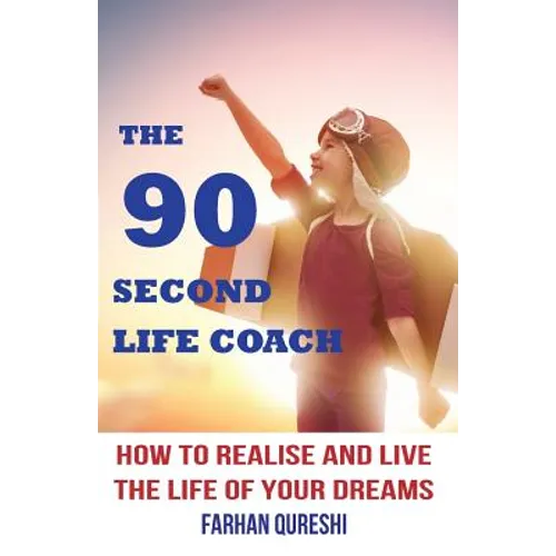 The 90 Second Life Coach: How to realise and live the life of your dreams