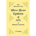 A History of the Yellow Fever Epidemic of 1878, in Memphis, Tennessee
