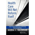 Health Care Will Not Reform Itself: A User's Guide to Refocusing and Reforming American Health Care