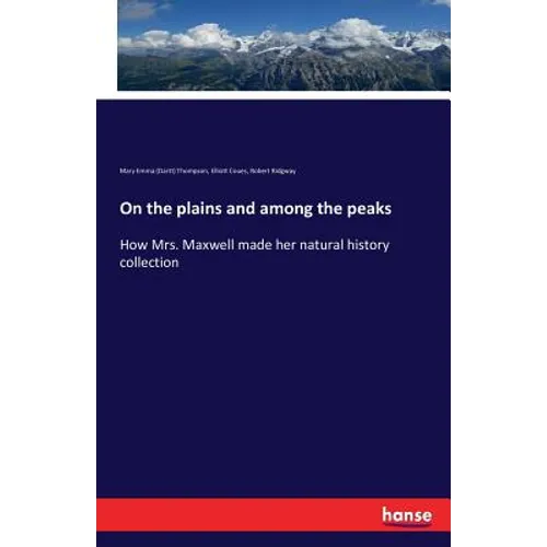 On the plains and among the peaks: How Mrs. Maxwell made her natural history collection
