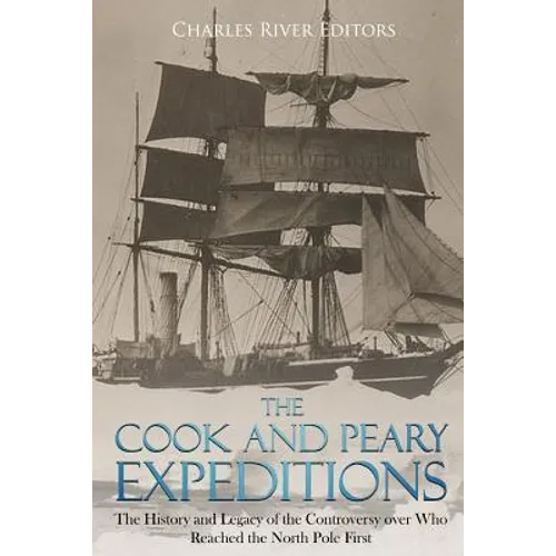 The Cook and Peary Expeditions: The History and Legacy of the Controversy over Who Reached the North Pole First