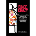 Binge Crazy: A Psychotherapist's Memoir of Food Addiction, Mental Illness, Obesity and Recovery