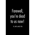 Farewell, you're dead to us now. p.s. we'll miss you: Funny gift for coworker / colleague that is leaving for a new job. Show them how much you will m