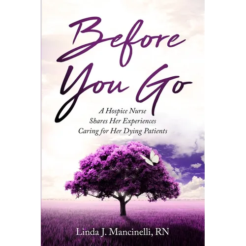 Before You Go: A Hospice Nurse Shares Her Experiences Caring for Her Dying Patients