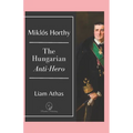 Miklós Horthy: The Hungarian Anti-Hero