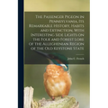 The Passenger Pigeon in Pennsylvania, its Remarkable History, Habits and Extinction, With Interesting Side Lights on the Folk and Forest Lore of the A