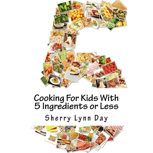 Cooking For Kids With 5 Ingredients or Less: Delicious and Easy to Prepare Recipes That Your Kids Will Love