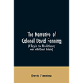 The narrative of Colonel David Fanning (a Tory in the revolutionary war with Great Britain): giving an account of his adventures in North Carolina, fr