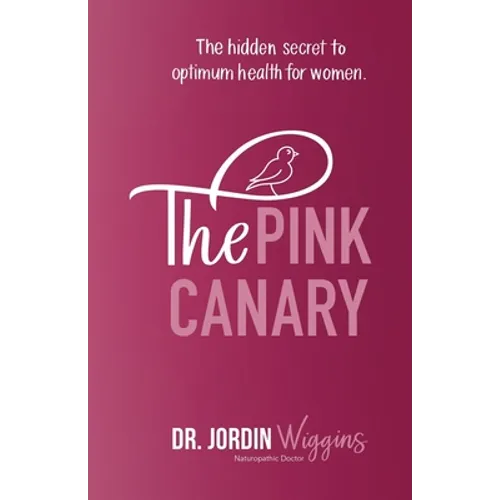 The Pink Canary: The Hidden Secret to Optimum Health for Women