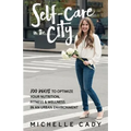 Self-Care in the City: 100 Ways to Optimize Your Nutrition, Fitness & Wellness in an Urban Environment