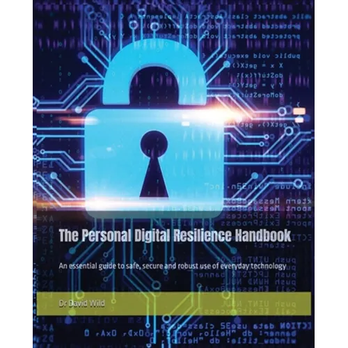 The Personal Digital Resilience Handbook: An essential guide to safe, secure and robust use of everyday technology