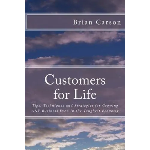 Customers for Life: Tips, Techniques and Strategies for Growing ANY Business Even In the Toughest Economy