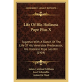 Life Of His Holiness Pope Pius X: Together With A Sketch Of The Life Of His Venerable Predecessor, His Holiness Pope Leo XIII (1904)