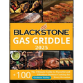 BLACKSTONE Gas Griddle 2025: The Ultimate Guide to Flavorful and Effortless Outdoor Cooking for Every Occasion +150 Recipes
