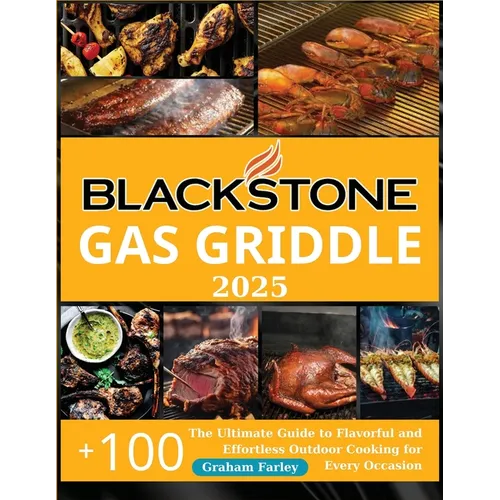 BLACKSTONE Gas Griddle 2025: The Ultimate Guide to Flavorful and Effortless Outdoor Cooking for Every Occasion +150 Recipes