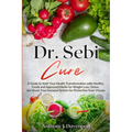 Dr. Sebi Cure: A Guide to Start Your Health Transformation with Healthy Foods and Approved Herbs for Weight Loss, Detox, and Boost Your Immune System