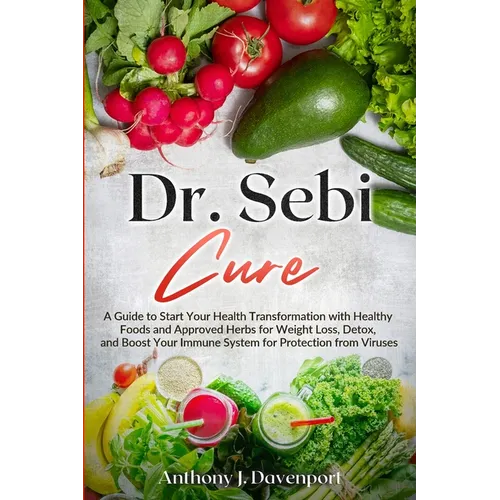 Dr. Sebi Cure: A Guide to Start Your Health Transformation with Healthy Foods and Approved Herbs for Weight Loss, Detox, and Boost Your Immune System