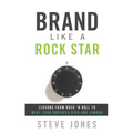 Brand Like a Rock Star: Lessons from Rock 'n' Roll to Make Your Business Rich and Famous