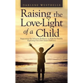 Raising the Love-Light of a Child: Supporting the Inherent Brilliance in Kids by Humbly Exploring Our Own Inner Darkness