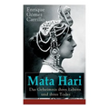 Mata Hari: Das Geheimnis ihres Lebens und ihres Todes: Die Biografie der bekanntesten Spionin aller Zeiten