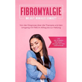 Fibromyalgie: Was hilft, wenn alles schmerzt? Von der Diagnose über die Therapie und den Umgang mit FMS im Alltag bis zur Heilung - inkl. den 10 beste