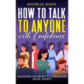 How to Talk to Anyone with Confidence: Unlocking the Secret to Overcoming Social Anxiety