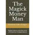 The Magick Money Man: Robert Morris and the Price of American Independence