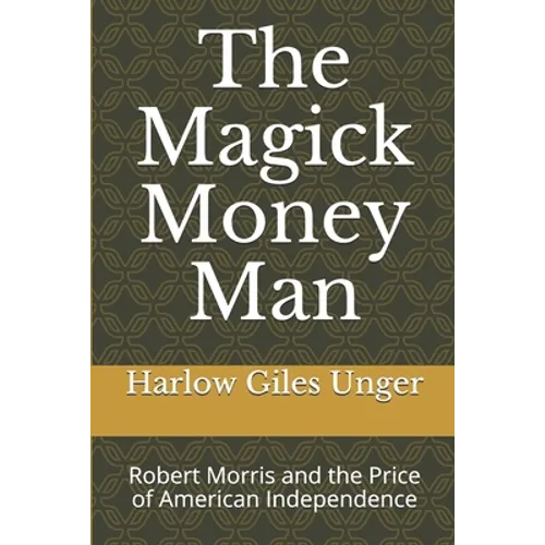 The Magick Money Man: Robert Morris and the Price of American Independence
