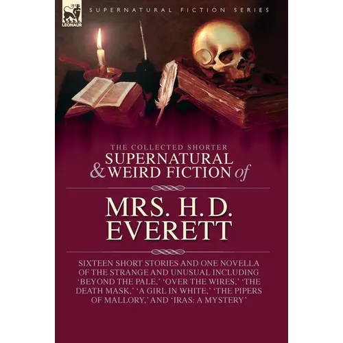 The Collected Supernatural and Weird Fiction of Mrs. H. D. Everett: Sixteen Short Stories and One Novella of the Strange and Unusual Including 'Beyond