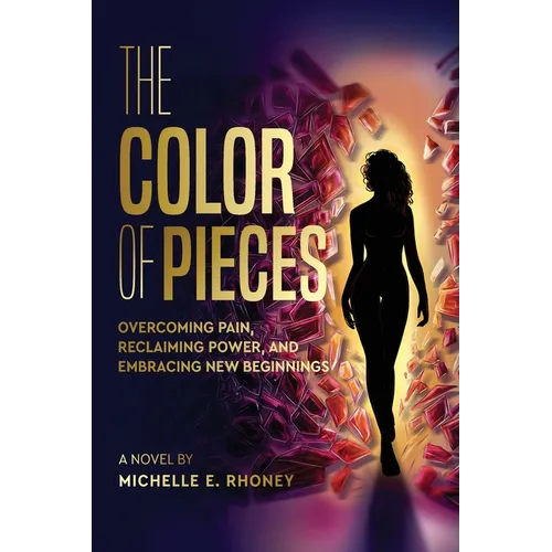 The Color of Pieces: Overcoming Pain, Reclaiming Power, and Embracing New Beginnings