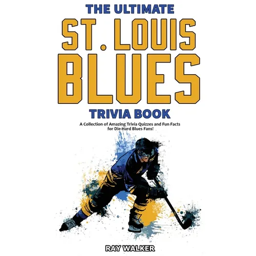 The Ultimate Saint Louis Blues Trivia Book: A Collection of Amazing Trivia Quizzes and Fun Facts for Die-Hard Blues Fans!