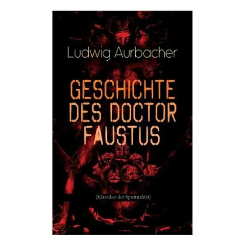 Geschichte des Doctor Faustus (Klassiker der Spiritualität): Die Bestrebungen einzelner Männer durch Hilfe der Magie und des Bösen in die Geheimnisse