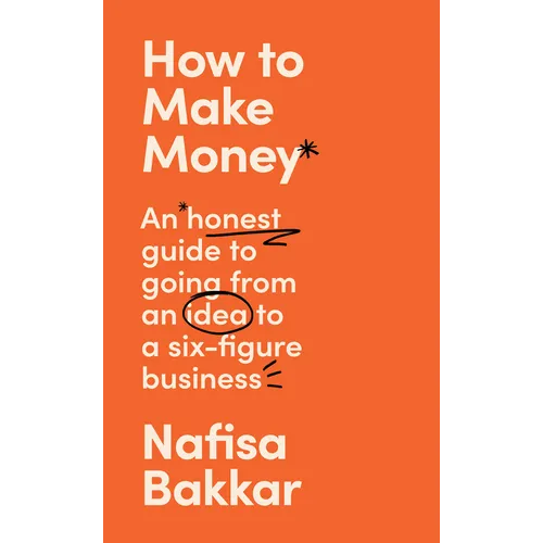 How to Make Money: An Honest Guide to Going from an Idea to a Six-Figure Business
