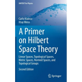 A Primer on Hilbert Space Theory: Linear Spaces, Topological Spaces, Metric Spaces, Normed Spaces, and Topological Groups